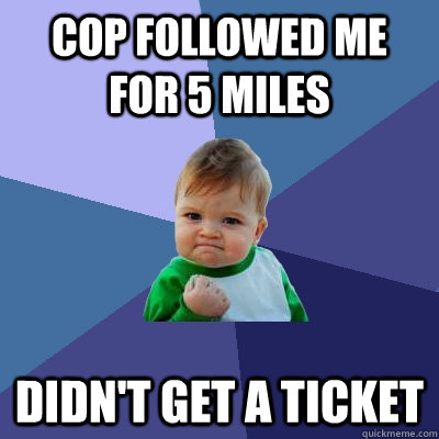 Cop followed me for 5 miles Didn't get a ticket  Success Kid