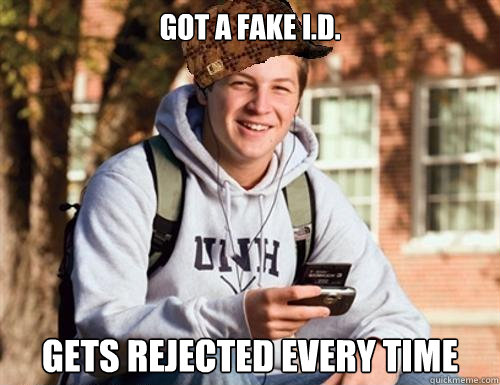 Got a fake i.d. gets rejected every time  College Freshman
