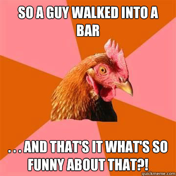 So a guy walked into a bar . . . and that's it what's so funny about that?!  Anti-Joke Chicken