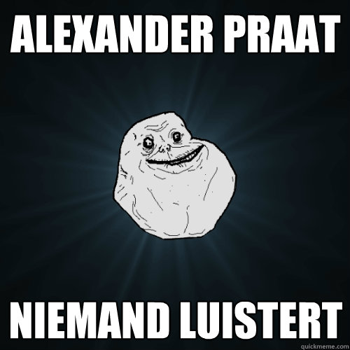 Alexander praat Niemand luistert  Forever Alone