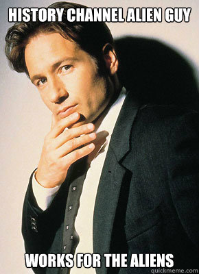 HISTORY CHANNEL alien guy works for the aliens - HISTORY CHANNEL alien guy works for the aliens  Fox Mulder