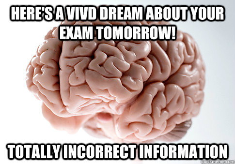 Here's a vivd dream about your exam tomorrow! Totally incorrect information  Scumbag Brain