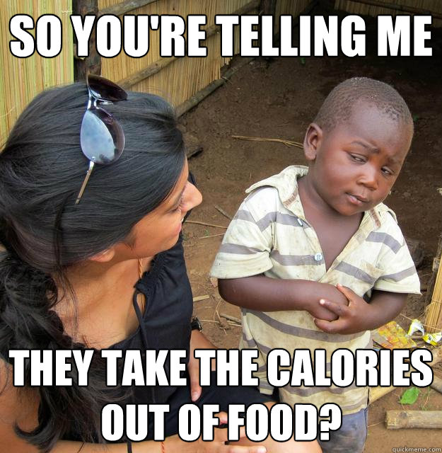 So you're telling me they take the calories OUT of food?  Skeptical 3rd World Kid