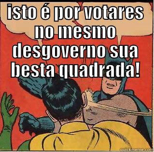 ISTO É POR VOTARES NO MESMO DESGOVERNO SUA BESTA QUADRADA!  Slappin Batman
