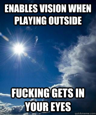 enables vision when playing outside fucking gets in your eyes  Scumbag Sun