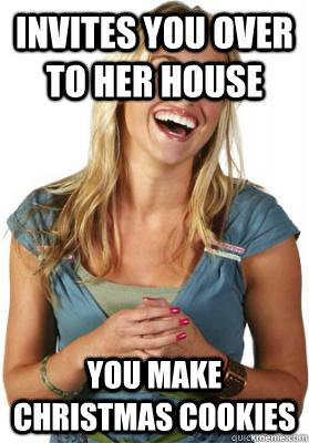 Invites You over to her house You make christmas cookies  Friend Zone Fiona