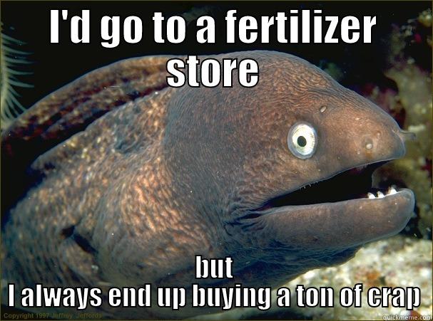 A ton of crap! - I'D GO TO A FERTILIZER STORE BUT I ALWAYS END UP BUYING A TON OF CRAP Bad Joke Eel