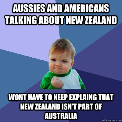 Aussies and americans talking about new zealand wont have to keep explaing that new zealand isn't part of Australia - Aussies and americans talking about new zealand wont have to keep explaing that new zealand isn't part of Australia  Success Kid