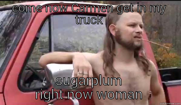 COME NOW CARMEN GET IN MY TRUCK SUGARPLUM RIGHT NOW WOMAN Almost Politically Correct Redneck