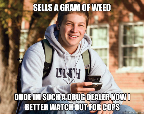 Sells a gram of weed dude im such a drug dealer now I better watch out for cops  College Freshman