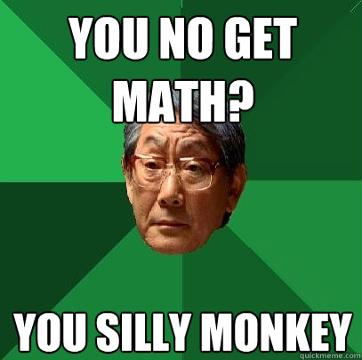 You no get math? you silly monkey  High Expectations Asian Father