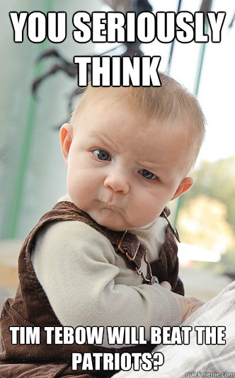You seriously think  Tim Tebow will beat the Patriots?  Baby