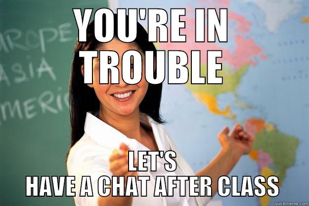 YOU'RE IN TROUBLE LET'S HAVE A CHAT AFTER CLASS Unhelpful High School Teacher