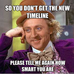 So you don't get the new timeline  please tell me again how smart you are  Willy Wonka Meme