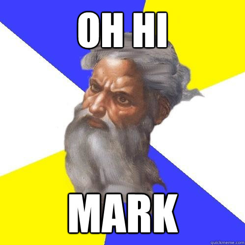 oh hi mark  Advice God