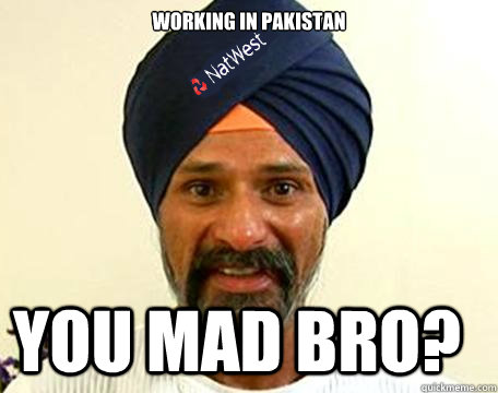 Working in Pakistan You mad bro?  Natwest Paki