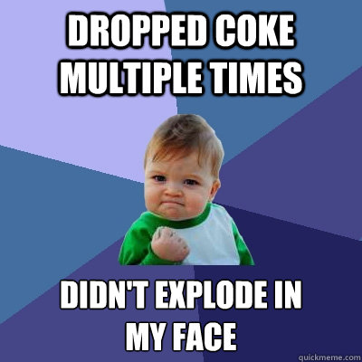 Dropped coke multiple times Didn't explode in 
my Face - Dropped coke multiple times Didn't explode in 
my Face  Success Kid