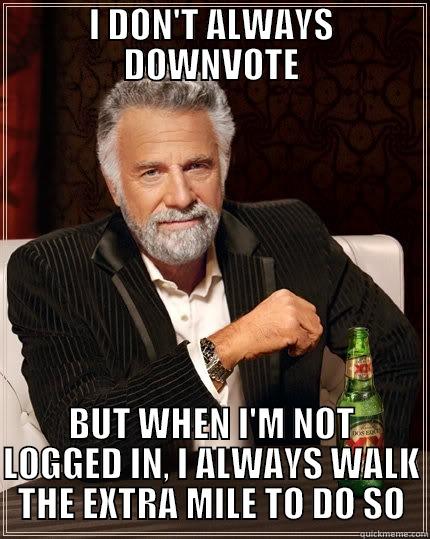 I DON'T ALWAYS DOWNVOTE BUT WHEN I'M NOT LOGGED IN, I ALWAYS WALK THE EXTRA MILE TO DO SO The Most Interesting Man In The World
