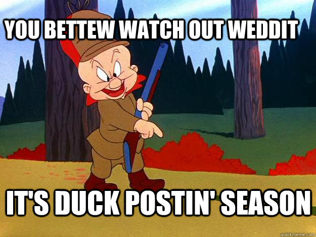 You bettew watch out Weddit it's duck postin' season  - You bettew watch out Weddit it's duck postin' season   Elmer Fudd