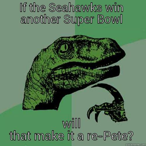 IF THE SEAHAWKS WIN ANOTHER SUPER BOWL WILL THAT MAKE IT A RE-PETE? Philosoraptor