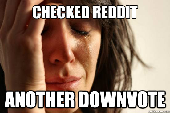 Checked Reddit another downvote  First World Problems