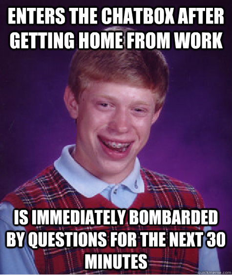 Enters the chatbox after getting home from work Is immediately bombarded by questions for the next 30 minutes  Bad Luck Brian