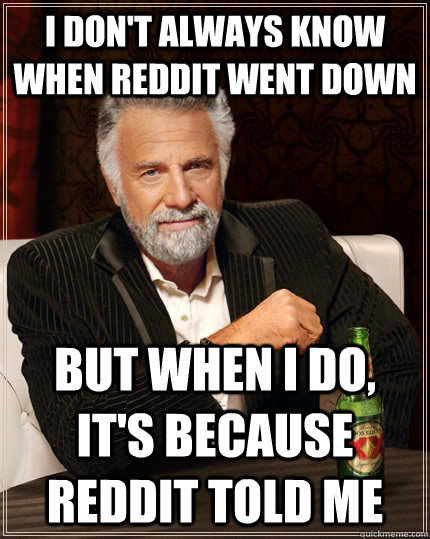I don't always know when Reddit went down but when I do, it's because reddit told me  The Most Interesting Man In The World