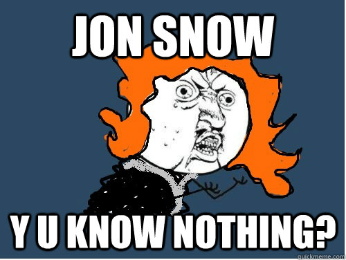 JON SNOW Y U KNOW NOTHING?  Ygritte U NO