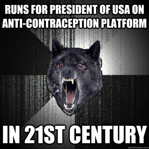 Runs for President of USA on Anti-contraception platform in 21st century  Insanity Wolf