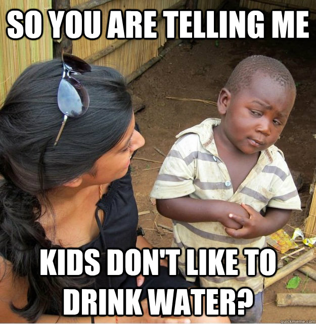 So you are telling me kids don't like to drink water?  Skeptical Third World Kid