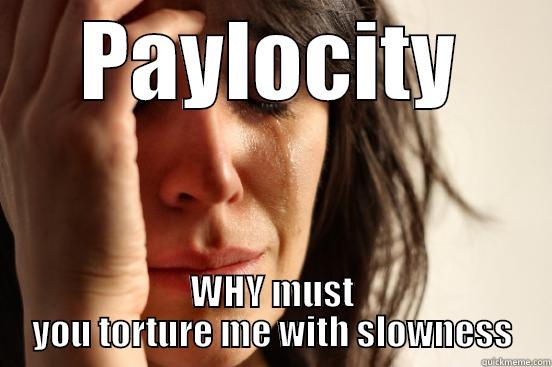 PAYLOCITY WHY MUST YOU TORTURE ME WITH SLOWNESS First World Problems
