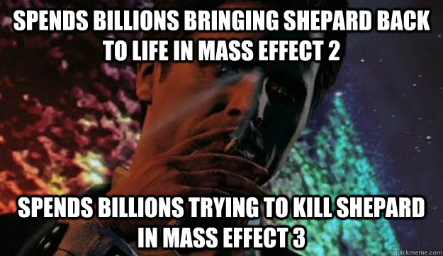 spends billions bringing shepard back to life in mass effect 2 spends billions trying to kill shepard in mass effect 3  