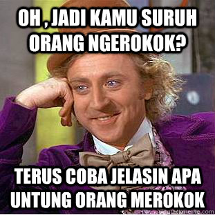 Oh , Jadi Kamu Suruh Orang Ngerokok? Terus Coba Jelasin Apa Untung Orang Merokok  Creepy Wonka