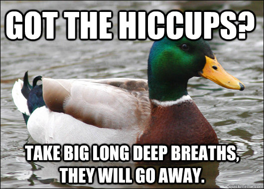 Got the Hiccups? Take big long deep breaths, they will go away.  Actual Advice Mallard
