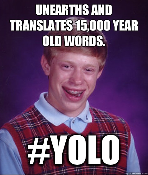 Unearths and translates 15,000 year old words.   #YOLO - Unearths and translates 15,000 year old words.   #YOLO  Bad Luck Brian