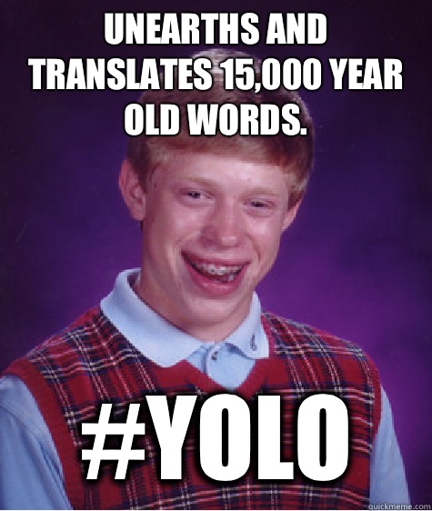 Unearths and translates 15,000 year old words.   #YOLO  Bad Luck Brian