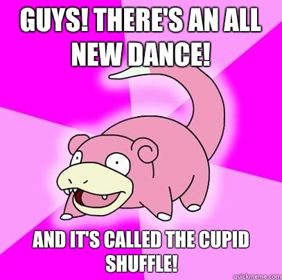 Guys! There's an all new dance! And it's called the Cupid Shuffle!  Slowpoke