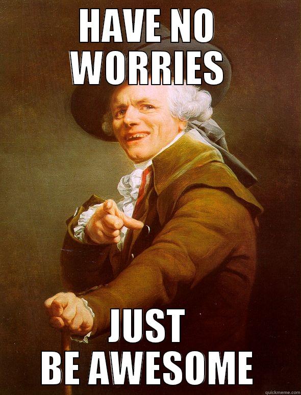 HAVE NO WORRIES JUST BE AWESOME Joseph Ducreux