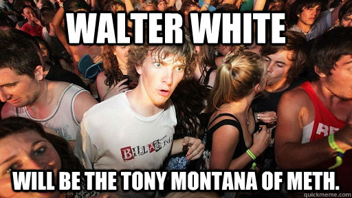 Walter White Will be the Tony Montana of Meth.  Sudden Clarity Clarence