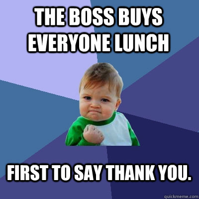 The boss buys everyone lunch First to say thank you. - The boss buys everyone lunch First to say thank you.  Success Kid