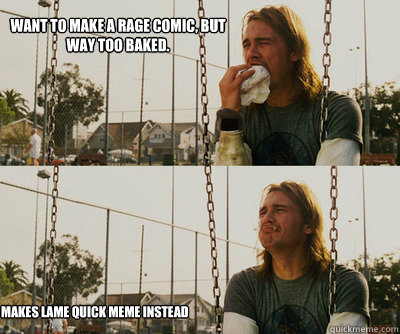 Want to make a rage comic, but way too baked.  Makes lame quick meme instead  First World Stoner Problems