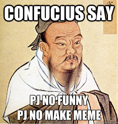 Confucius say Pj no funny
pj no make meme - Confucius say Pj no funny
pj no make meme  Confucius Say
