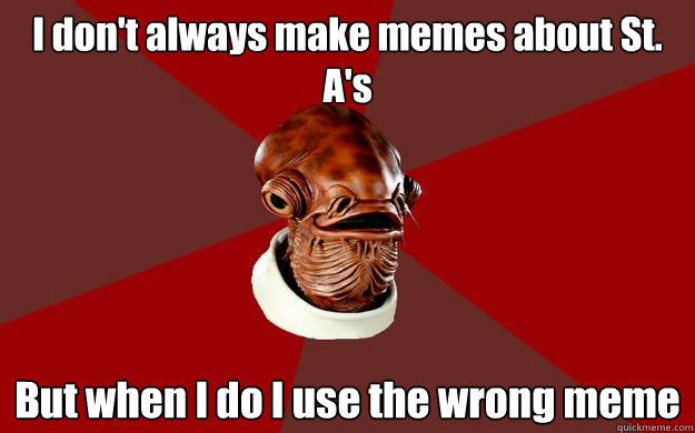 I don't always make memes about St. A's But when I do I use the wrong meme  Admiral Ackbar Relationship Expert