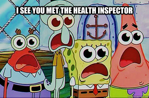 I see you met the HEALTH inspector  