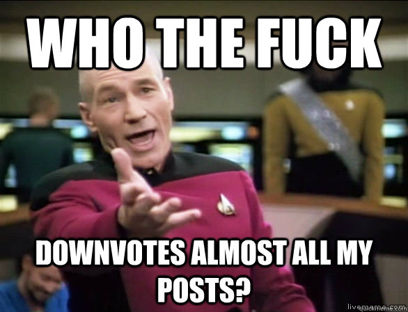 wHO tHE fUCK DOWNVOTES ALMOST ALL MY POSTS?  Annoyed Picard HD