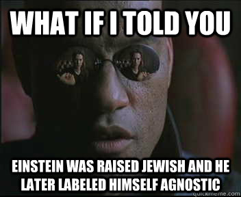 What if I told you Einstein was raised jewish and he later labeled himself agnostic   Morpheus SC