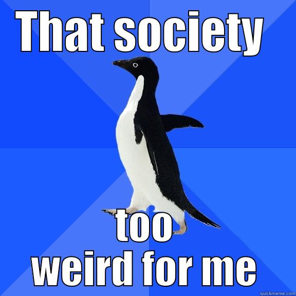 Penguins view of society - THAT SOCIETY  TOO WEIRD FOR ME Socially Awkward Penguin