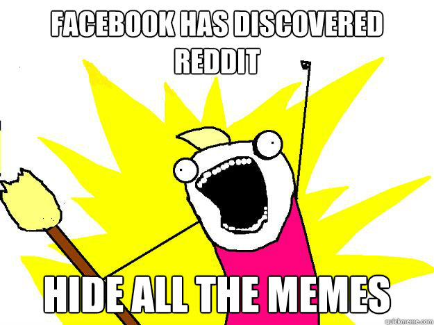 Facebook has discovered Reddit Hide all the memes - Facebook has discovered Reddit Hide all the memes  Hyperbole And a Half