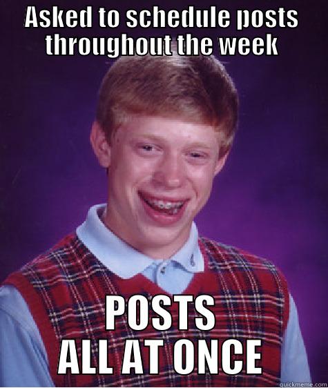 ASKED TO SCHEDULE POSTS THROUGHOUT THE WEEK POSTS ALL AT ONCE Bad Luck Brian