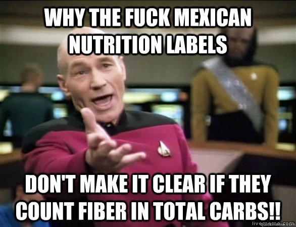 why the fuck mexican nutrition labels don't make it clear if they count fiber in total carbs!!  Annoyed Picard HD